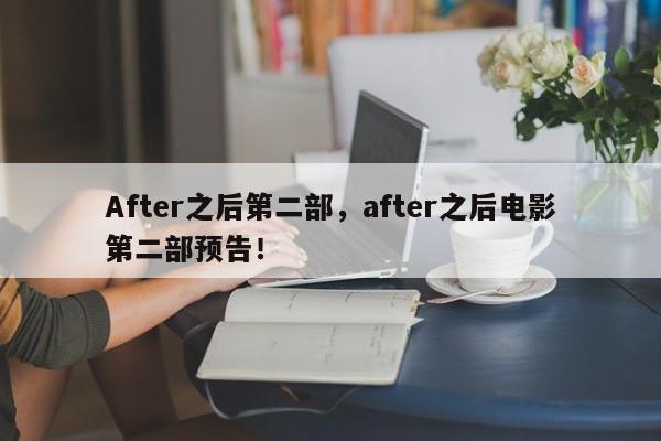 After之后第二部，after之后电影第二部预告！