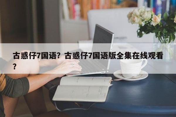 古惑仔7国语？古惑仔7国语版全集在线观看？