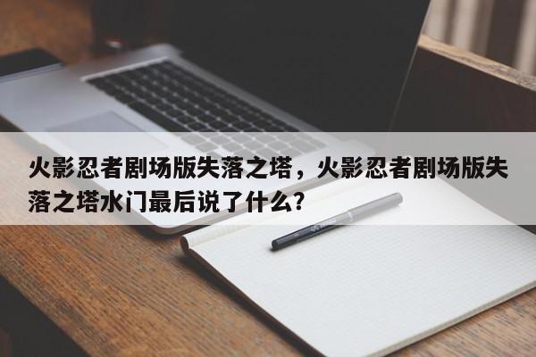 火影忍者剧场版失落之塔，火影忍者剧场版失落之塔水门最后说了什么？