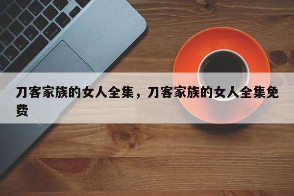 刀客家族的女人全集，刀客家族的女人全集免费