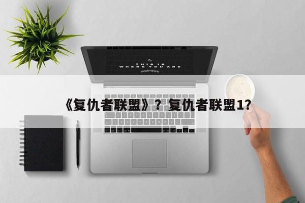 《复仇者联盟》？复仇者联盟1？