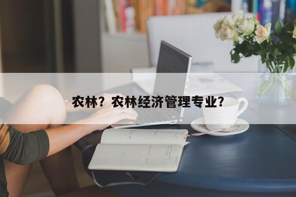 农林？农林经济管理专业？