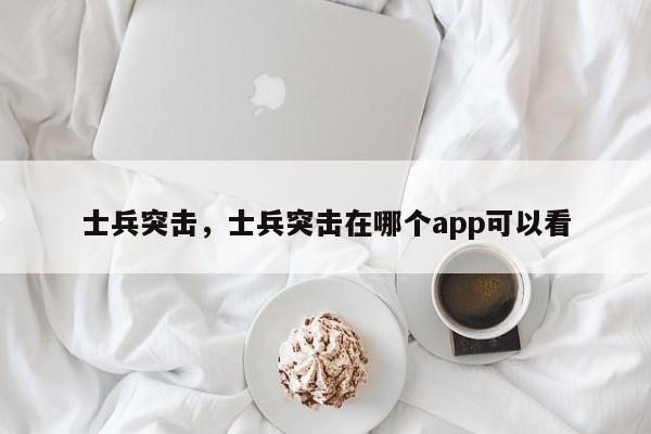 士兵突击，士兵突击在哪个app可以看