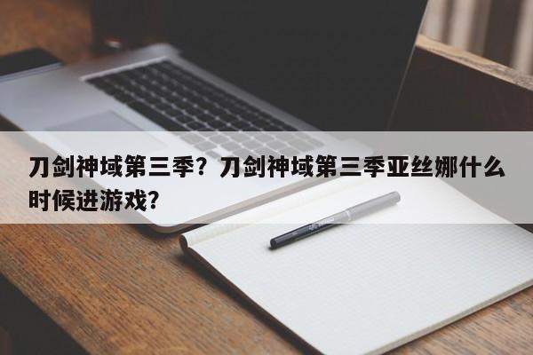 刀剑神域第三季？刀剑神域第三季亚丝娜什么时候进游戏？