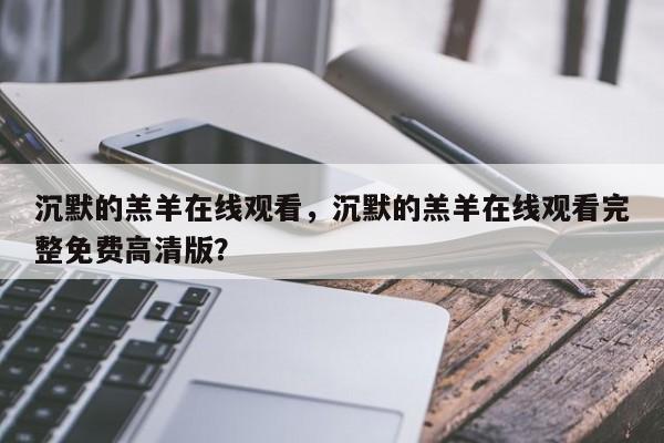 沉默的羔羊在线观看，沉默的羔羊在线观看完整免费高清版？