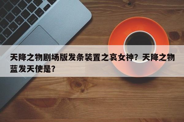 天降之物剧场版发条装置之哀女神？天降之物蓝发天使是？