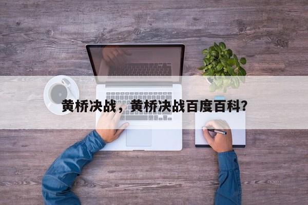 黄桥决战，黄桥决战百度百科？