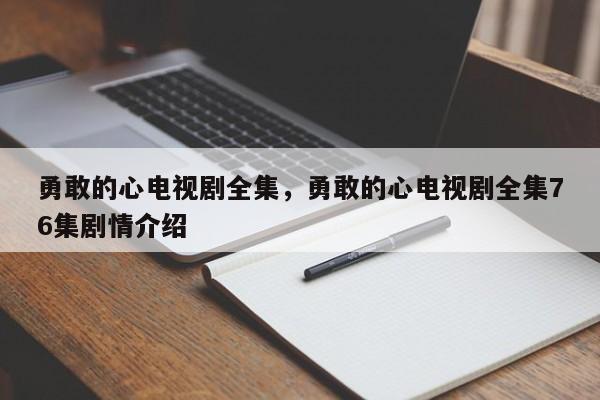 勇敢的心电视剧全集，勇敢的心电视剧全集76集剧情介绍