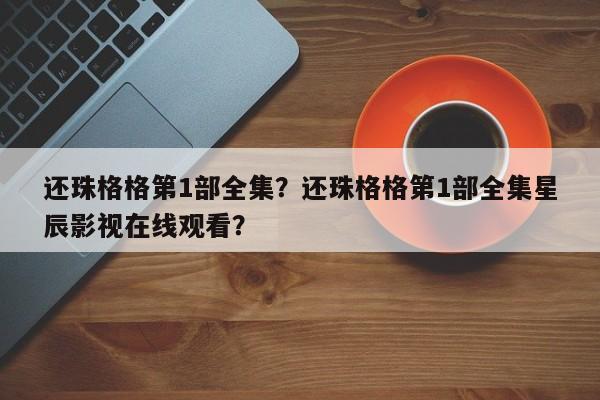 还珠格格第1部全集？还珠格格第1部全集星辰影视在线观看？