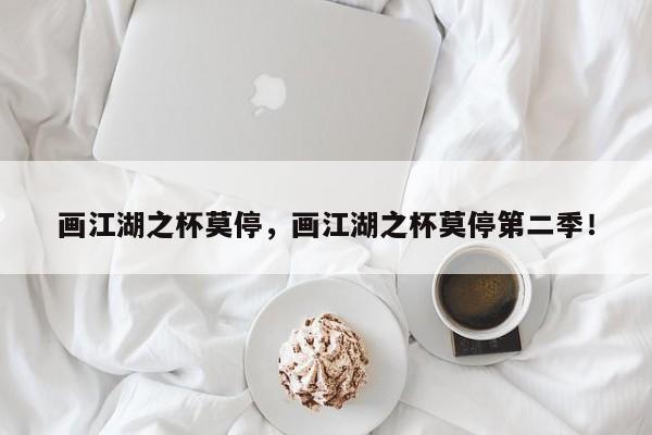 画江湖之杯莫停，画江湖之杯莫停第二季！