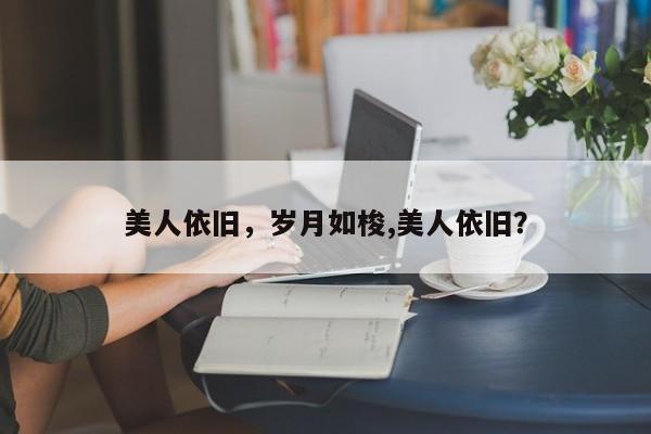 美人依旧，岁月如梭,美人依旧？