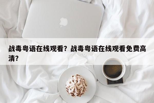 战毒粤语在线观看？战毒粤语在线观看免费高清？