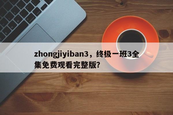 zhongjiyiban3，终极一班3全集免费观看完整版？