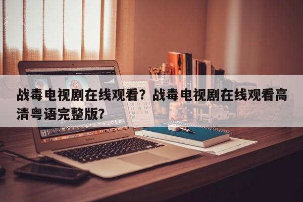 战毒电视剧在线观看？战毒电视剧在线观看高清粤语完整版？