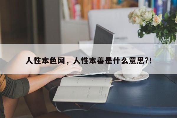 人性本色网，人性本善是什么意思?！