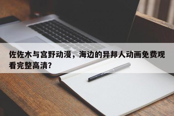 佐佐木与宫野动漫，海边的异邦人动画免费观看完整高清？