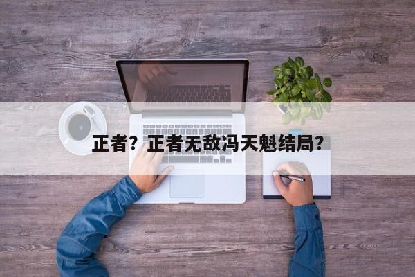 正者？正者无敌冯天魁结局？