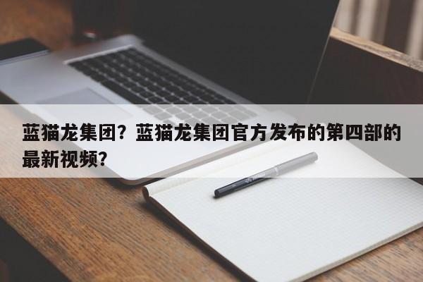 蓝猫龙集团？蓝猫龙集团官方发布的第四部的最新视频？