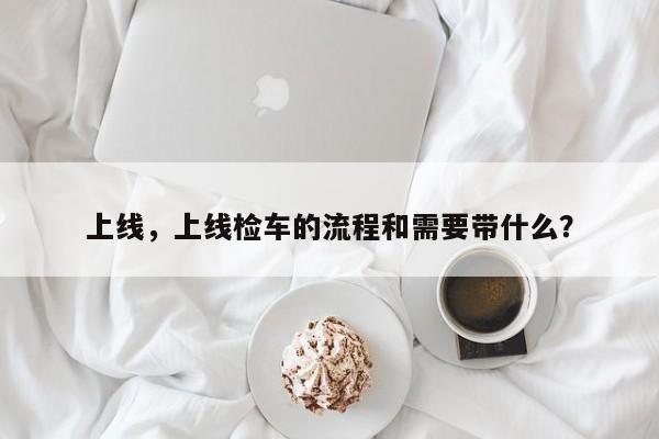 上线，上线检车的流程和需要带什么？