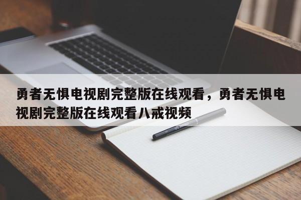 勇者无惧电视剧完整版在线观看，勇者无惧电视剧完整版在线观看八戒视频