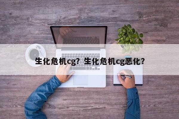 生化危机cg？生化危机cg恶化？