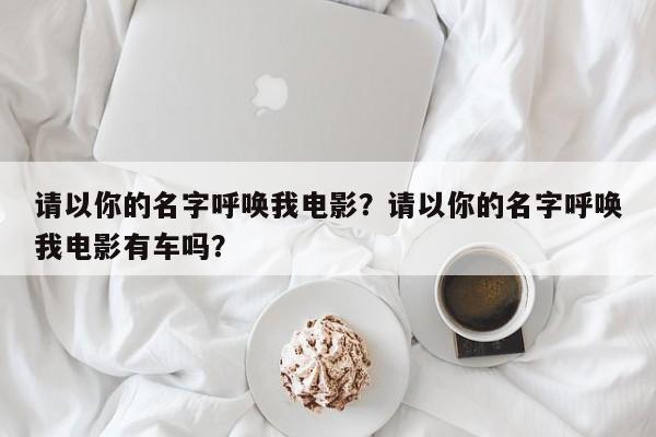 请以你的名字呼唤我电影？请以你的名字呼唤我电影有车吗？