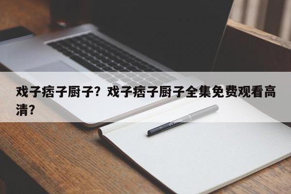 戏子痞子厨子？戏子痞子厨子全集免费观看高清？