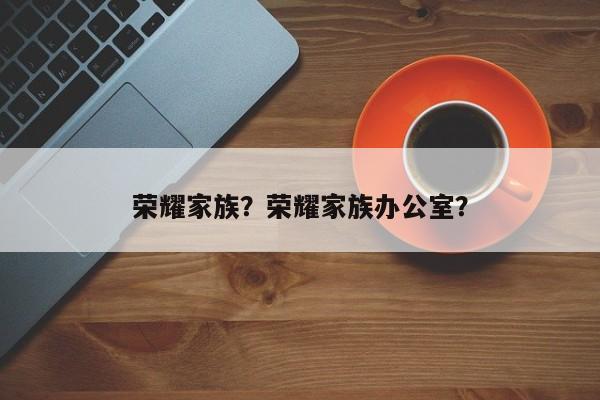 荣耀家族？荣耀家族办公室？