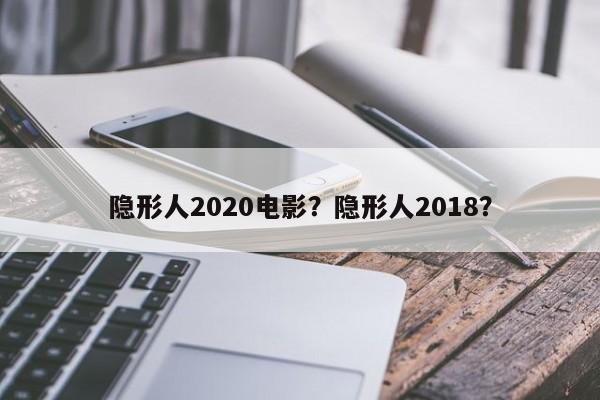 隐形人2020电影？隐形人2018？