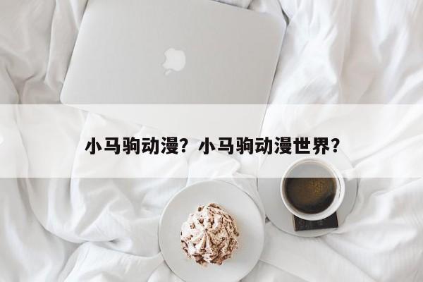 小马驹动漫？小马驹动漫世界？