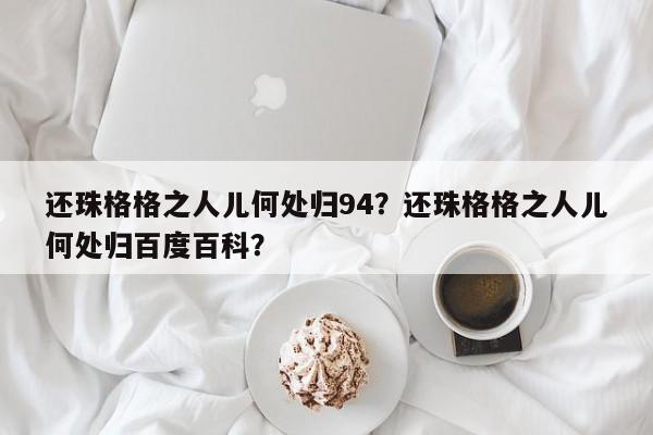 还珠格格之人儿何处归94？还珠格格之人儿何处归百度百科？