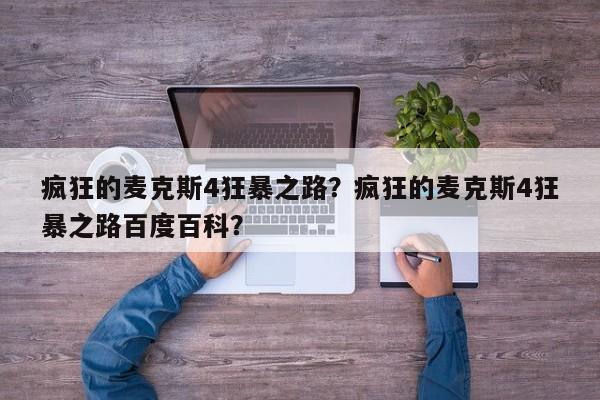 疯狂的麦克斯4狂暴之路？疯狂的麦克斯4狂暴之路百度百科？