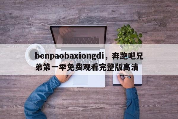 benpaobaxiongdi，奔跑吧兄弟第一季免费观看完整版高清