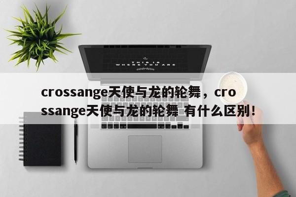 crossange天使与龙的轮舞，crossange天使与龙的轮舞 有什么区别！