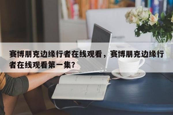 赛博朋克边缘行者在线观看，赛博朋克边缘行者在线观看第一集？