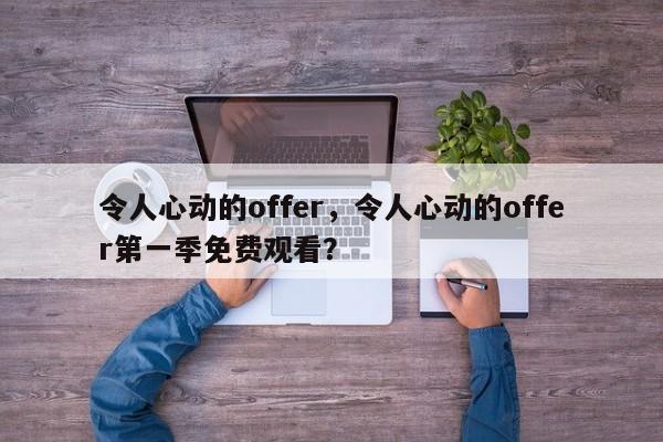 令人心动的offer，令人心动的offer第一季免费观看？