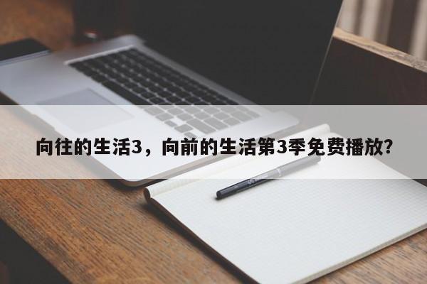 向往的生活3，向前的生活第3季免费播放？