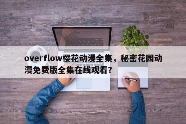 overflow樱花动漫全集，秘密花园动漫免费版全集在线观看？