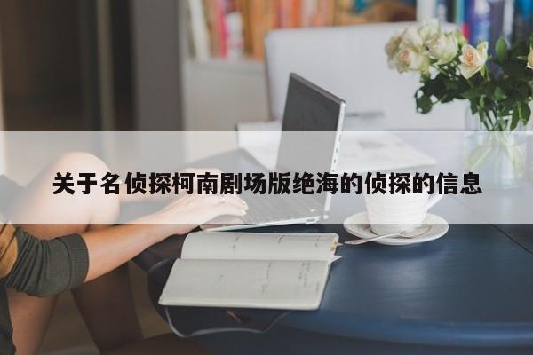 关于名侦探柯南剧场版绝海的侦探的信息