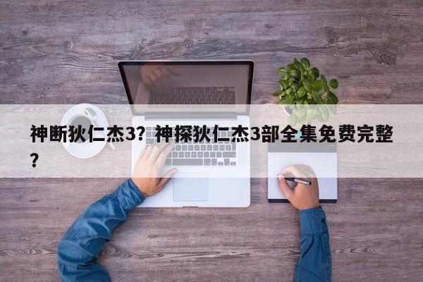 神断狄仁杰3？神探狄仁杰3部全集免费完整？