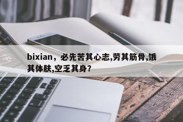 bixian，必先苦其心志,劳其筋骨,饿其体肤,空乏其身？