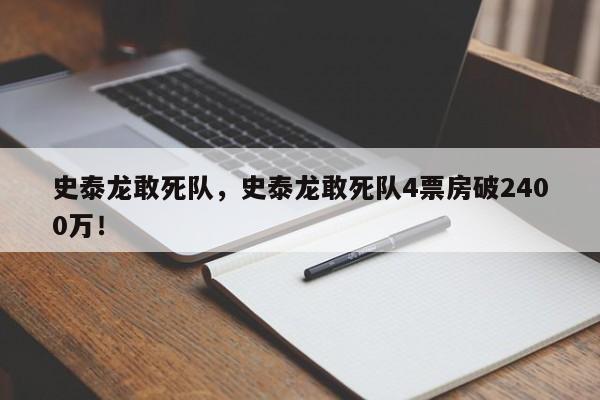 史泰龙敢死队，史泰龙敢死队4票房破2400万！