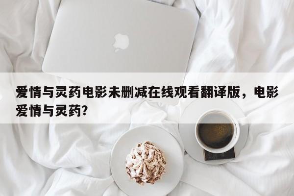 爱情与灵药电影未删减在线观看翻译版，电影爱情与灵药？