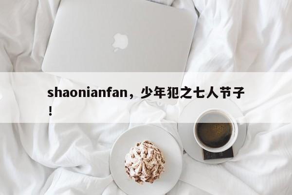 shaonianfan，少年犯之七人节子！