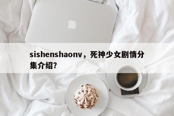 sishenshaonv，死神少女剧情分集介绍？