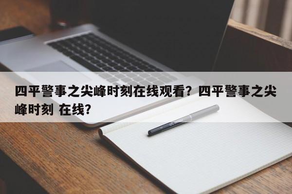 四平警事之尖峰时刻在线观看？四平警事之尖峰时刻 在线？