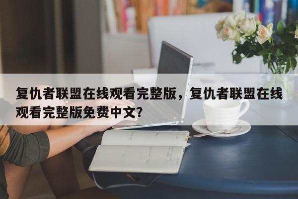 复仇者联盟在线观看完整版，复仇者联盟在线观看完整版免费中文？