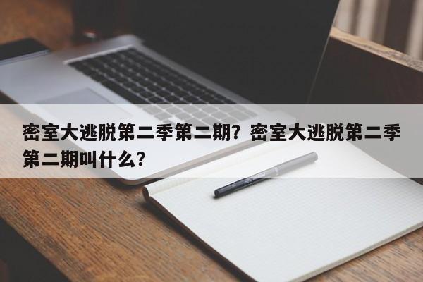 密室大逃脱第二季第二期？密室大逃脱第二季第二期叫什么？