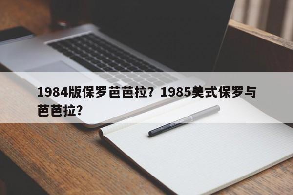 1984版保罗芭芭拉？1985美式保罗与芭芭拉？