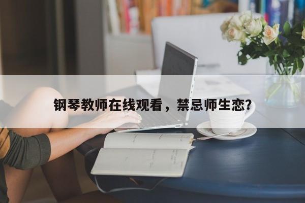 钢琴教师在线观看，禁忌师生恋？